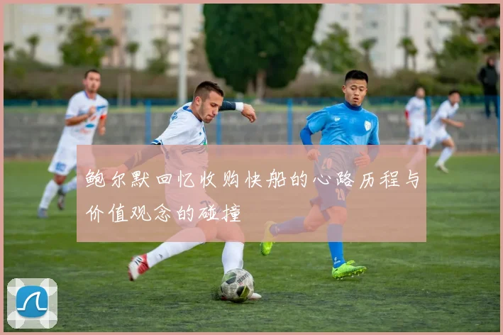 鲍尔默回忆收购快船的心路历程与价值观念的碰撞
