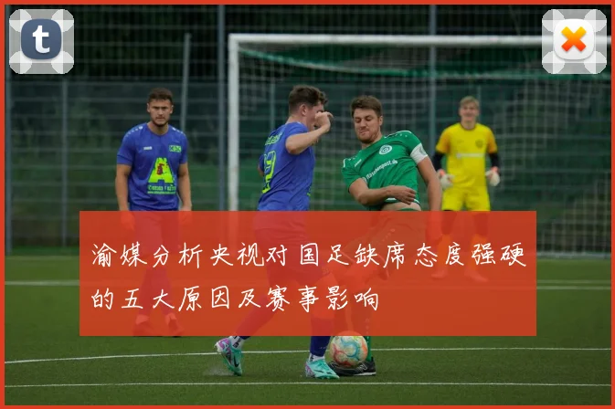 渝媒分析央视对国足缺席态度强硬的五大原因及赛事影响