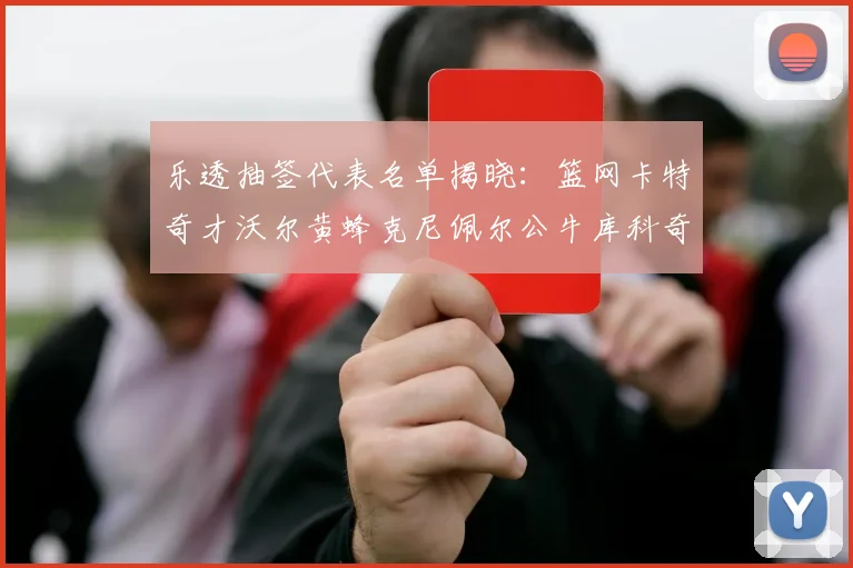乐透抽签代表名单揭晓：篮网卡特奇才沃尔黄蜂克尼佩尔公牛库科奇齐聚一堂