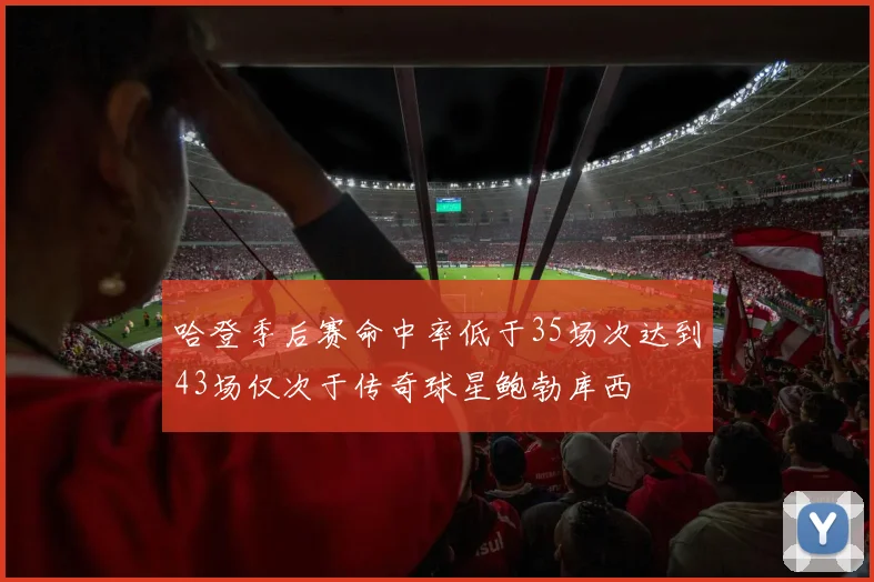 哈登季后赛命中率低于35场次达到43场仅次于传奇球星鲍勃库西