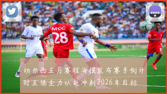 切尔西五月赛程海报发布赛季倒计时五场全力以赴冲刺2026年目标