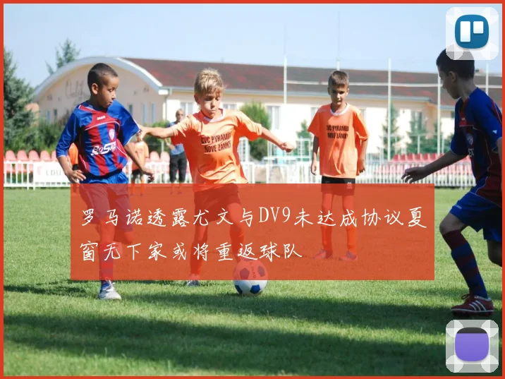 罗马诺透露尤文与DV9未达成协议夏窗无下家或将重返球队