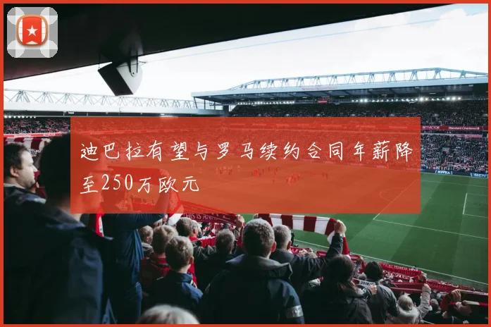 迪巴拉有望与罗马续约合同年薪降至250万欧元
